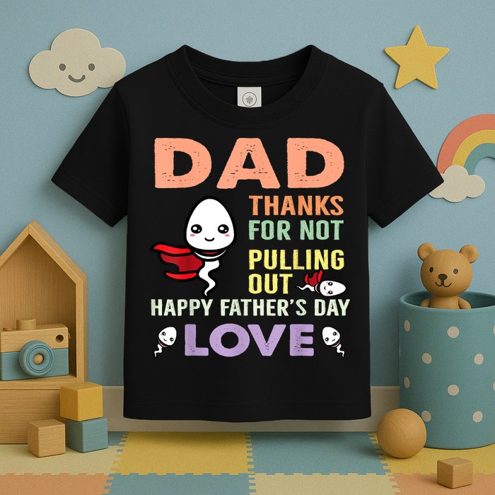 Thanks For Not Pulling Out Funny Happy Fathers Day Toddler T-Shirt