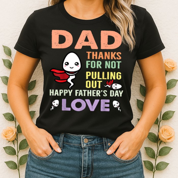 Thanks For Not Pulling Out Funny Happy Fathers Day Womens T-Shirt