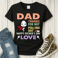 Thanks For Not Pulling Out Funny Happy Fathers Day Womens T-Shirt