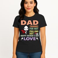 Thanks For Not Pulling Out Funny Happy Fathers Day Womens T-Shirt