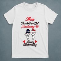 Thanks For Not Swallowing Us Happy MotherS Day T-Shirt