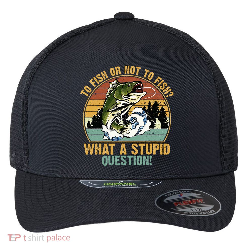 To Fish Or Not To Fish What A Stupid Question! Flexfit Unipanel Trucker Cap