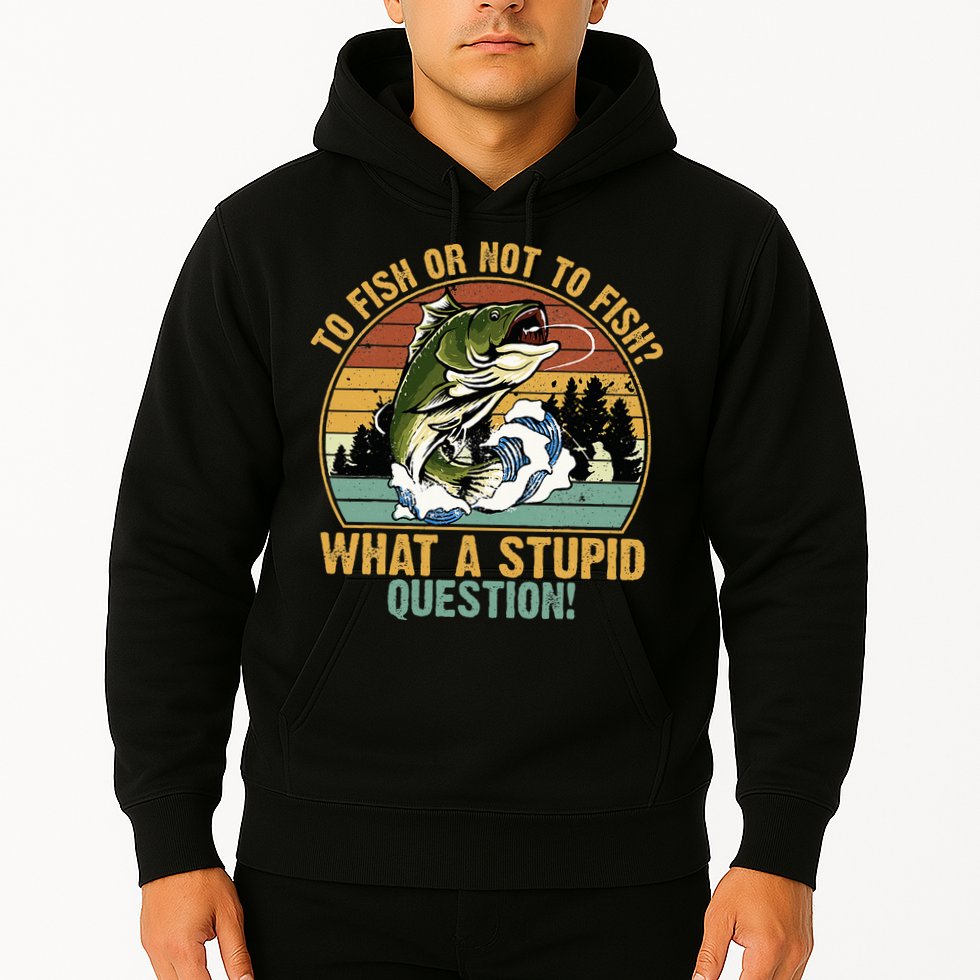 To Fish Or Not To Fish What A Stupid Question! Hoodie