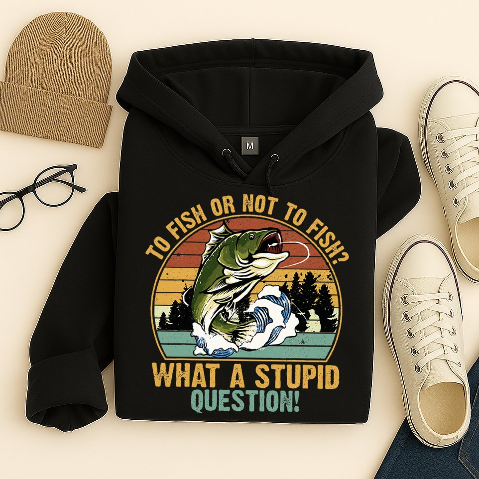 To Fish Or Not To Fish What A Stupid Question! Hoodie