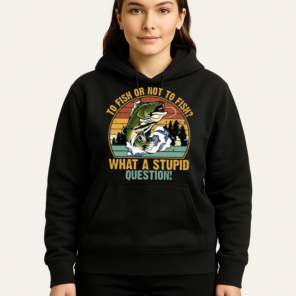 To Fish Or Not To Fish What A Stupid Question! Hoodie
