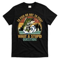 To Fish Or Not To Fish What A Stupid Question! T-Shirt