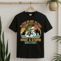 To Fish Or Not To Fish What A Stupid Question! T-Shirt