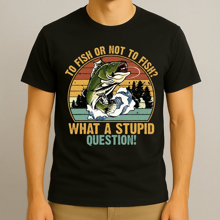 To Fish Or Not To Fish What A Stupid Question! T-Shirt