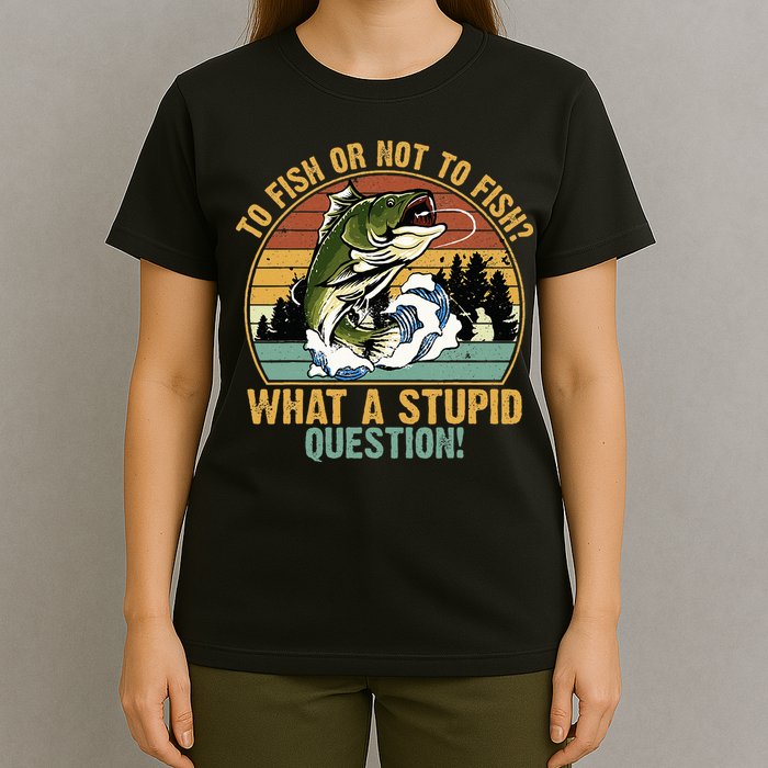 To Fish Or Not To Fish What A Stupid Question! T-Shirt