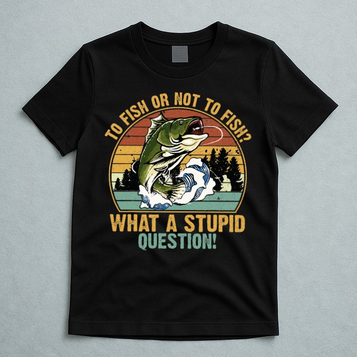 To Fish Or Not To Fish What A Stupid Question! T-Shirt
