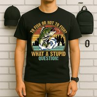 To Fish Or Not To Fish What A Stupid Question! T-Shirt