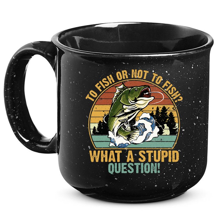 To Fish Or Not To Fish What A Stupid Question! 15oz Campfire Ceramic Mug