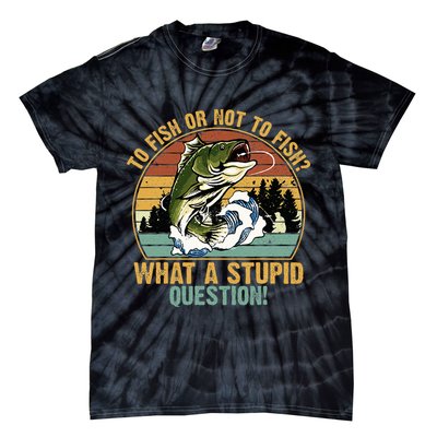 To Fish Or Not To Fish What A Stupid Question! Tie-Dye T-Shirt