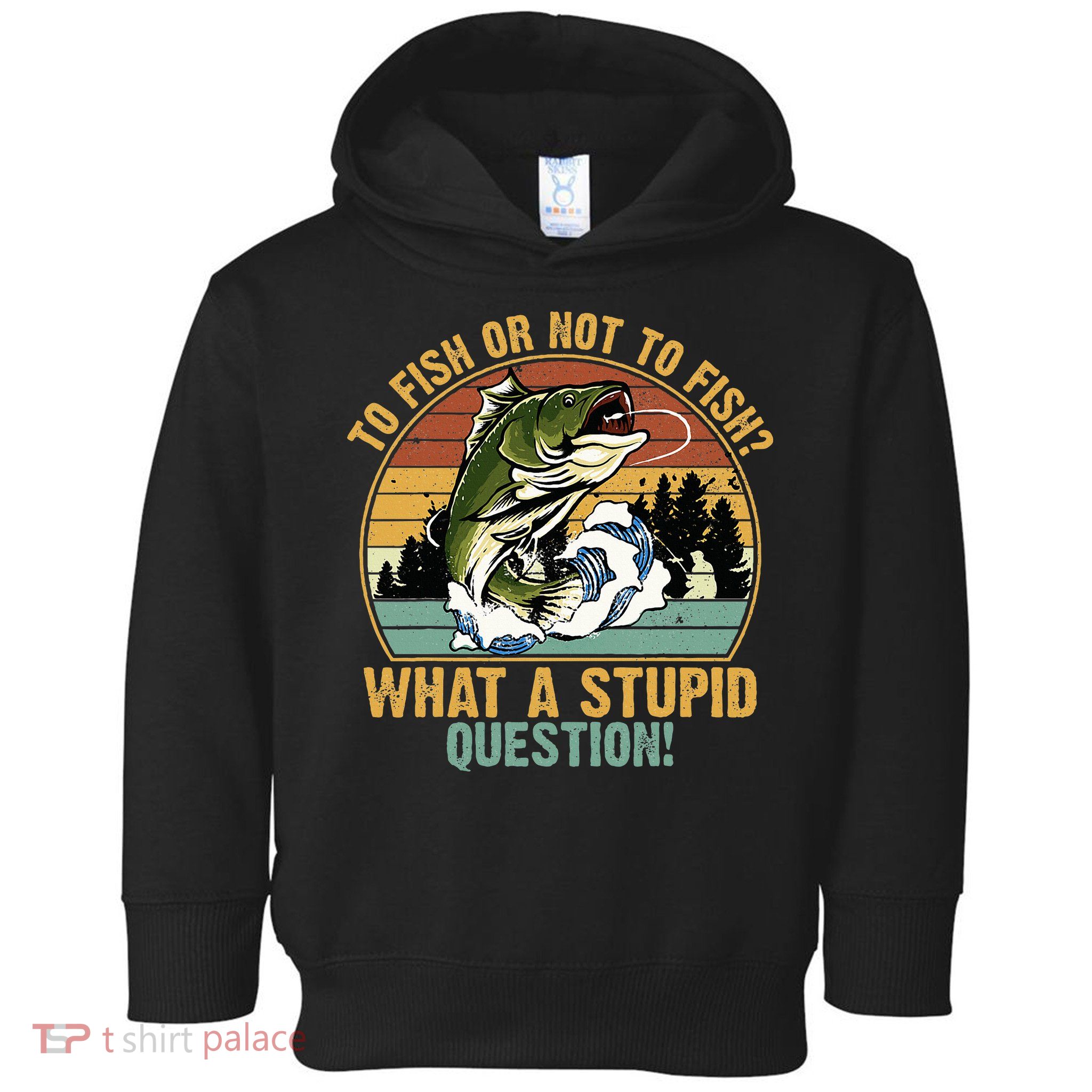To Fish Or Not To Fish What A Stupid Question! Toddler Hoodie