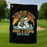 To Fish Or Not To Fish What A Stupid Question! Golf Towel