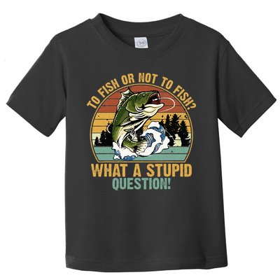To Fish Or Not To Fish What A Stupid Question! Toddler T-Shirt