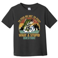 To Fish Or Not To Fish What A Stupid Question! Toddler T-Shirt