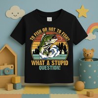 To Fish Or Not To Fish What A Stupid Question! Toddler T-Shirt