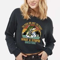 To Fish Or Not To Fish What A Stupid Question! Cropped Pullover Crew