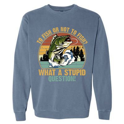 To Fish Or Not To Fish What A Stupid Question! Garment-Dyed Sweatshirt