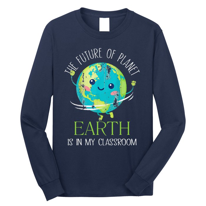 The Future Of Planet Earth Is In My Classroom Teacher Long Sleeve Shirt