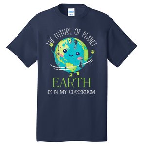 The Future Of Planet Earth Is In My Classroom Teacher Tall T-Shirt