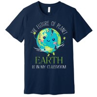 The Future Of Planet Earth Is In My Classroom Teacher Premium T-Shirt