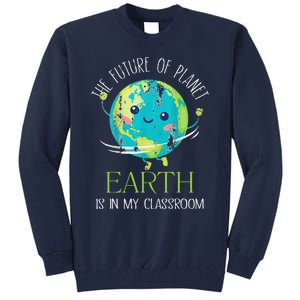 The Future Of Planet Earth Is In My Classroom Teacher Tall Sweatshirt