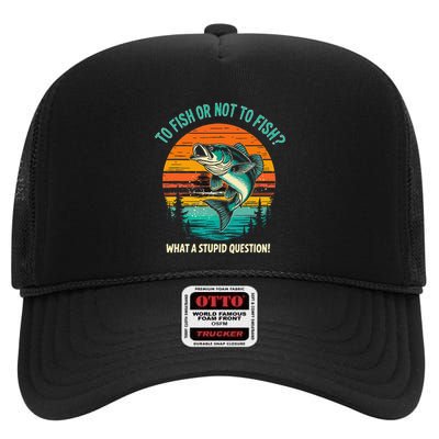 To Fish Or Not To Fish What A Dumb Question Fisherman Joke High Crown Mesh Back Trucker Hat