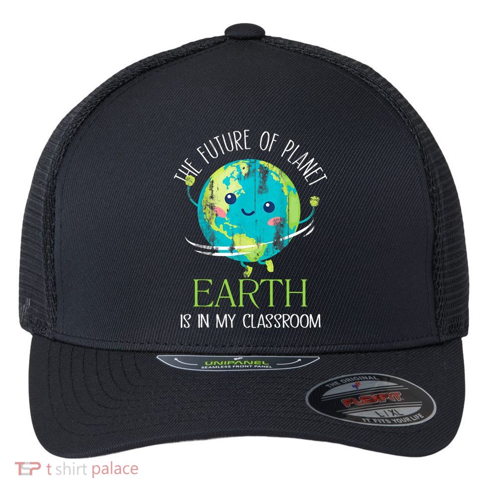The Future Of Planet Earth Is In My Classroom Teacher Flexfit Unipanel Trucker Cap