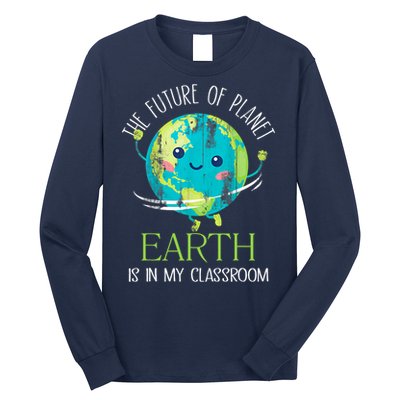 The Future Of Planet Earth Is In My Classroom Teacher Long Sleeve Shirt