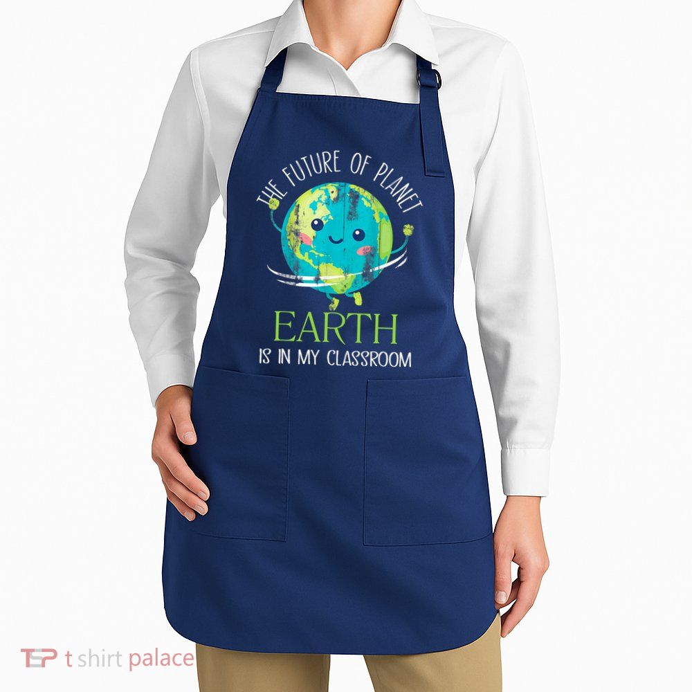 The Future Of Planet Earth Is In My Classroom Teacher Apron