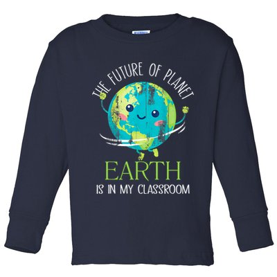 The Future Of Planet Earth Is In My Classroom Teacher Toddler Long Sleeve Shirt