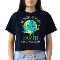 The Future Of Planet Earth Is In My Classroom Teacher Crop Top
