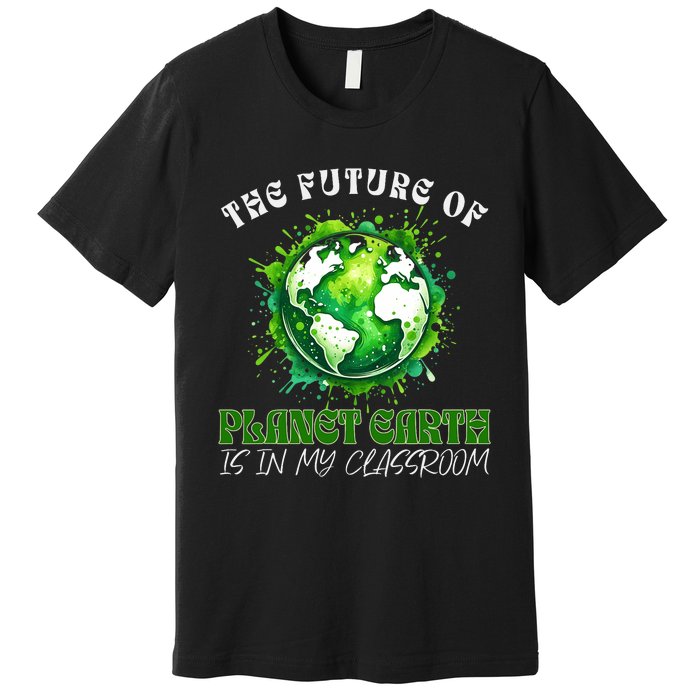 The Future Of Planet Earth Is In My Classroom 2024 Earth Day Premium T-Shirt