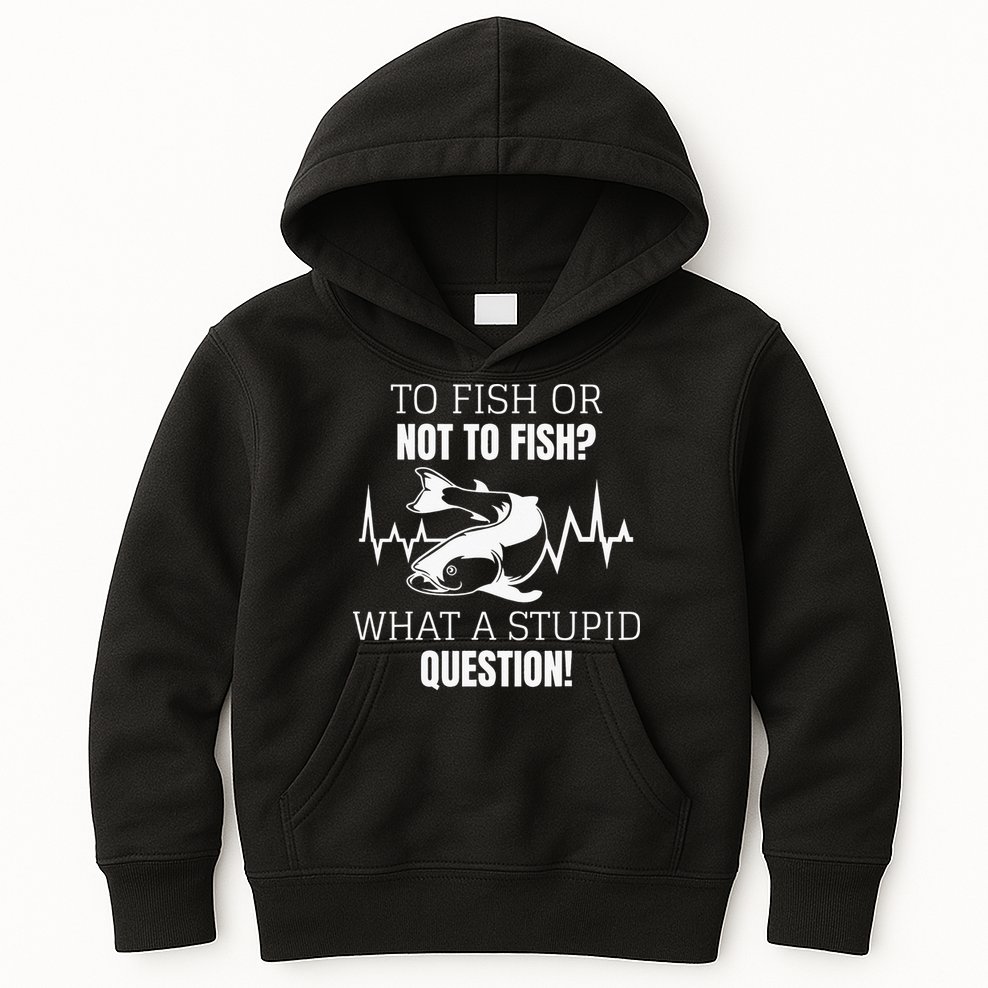 To Fish Or Not To Fish What A Stupid Question Kids Hoodie