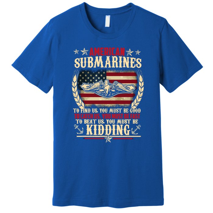 To Find Us You Must Be Good To Beat Us You Must Be Kidding Veteran Submariner Premium T-Shirt