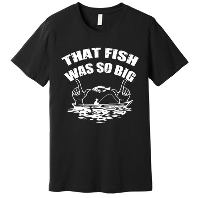 That Fish Was So Big Premium T-Shirt