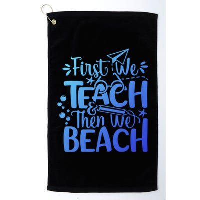 Teacher First We Teach And Then We Beach Last Day Of School Gift Platinum Collection Golf Towel