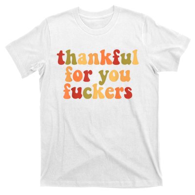 Thankful For You Fuckers Thankful For You Fuckers T-Shirt