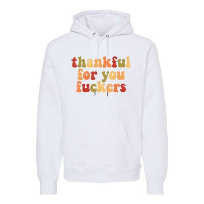 Thankful For You Fuckers Thankful For You Fuckers Premium Hoodie