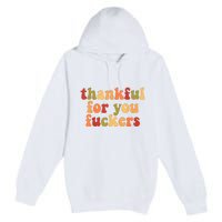 Thankful For You Fuckers Thankful For You Fuckers Premium Pullover Hoodie