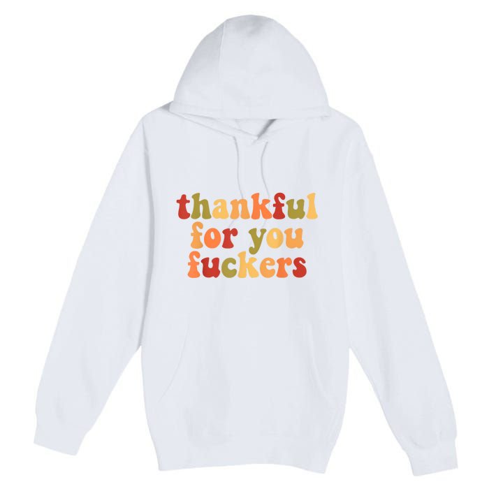 Thankful For You Fuckers Thankful For You Fuckers Premium Pullover Hoodie