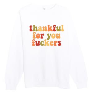 Thankful For You Fuckers Thankful For You Fuckers Premium Crewneck Sweatshirt