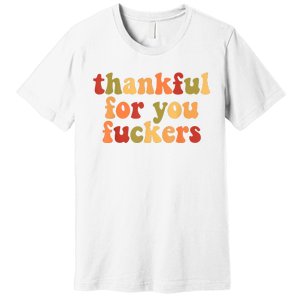 Thankful For You Fuckers Thankful For You Fuckers Premium T-Shirt