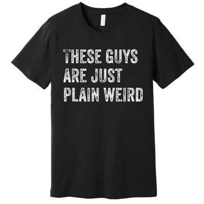 These Guys Are Just Plain Weird Premium T-Shirt