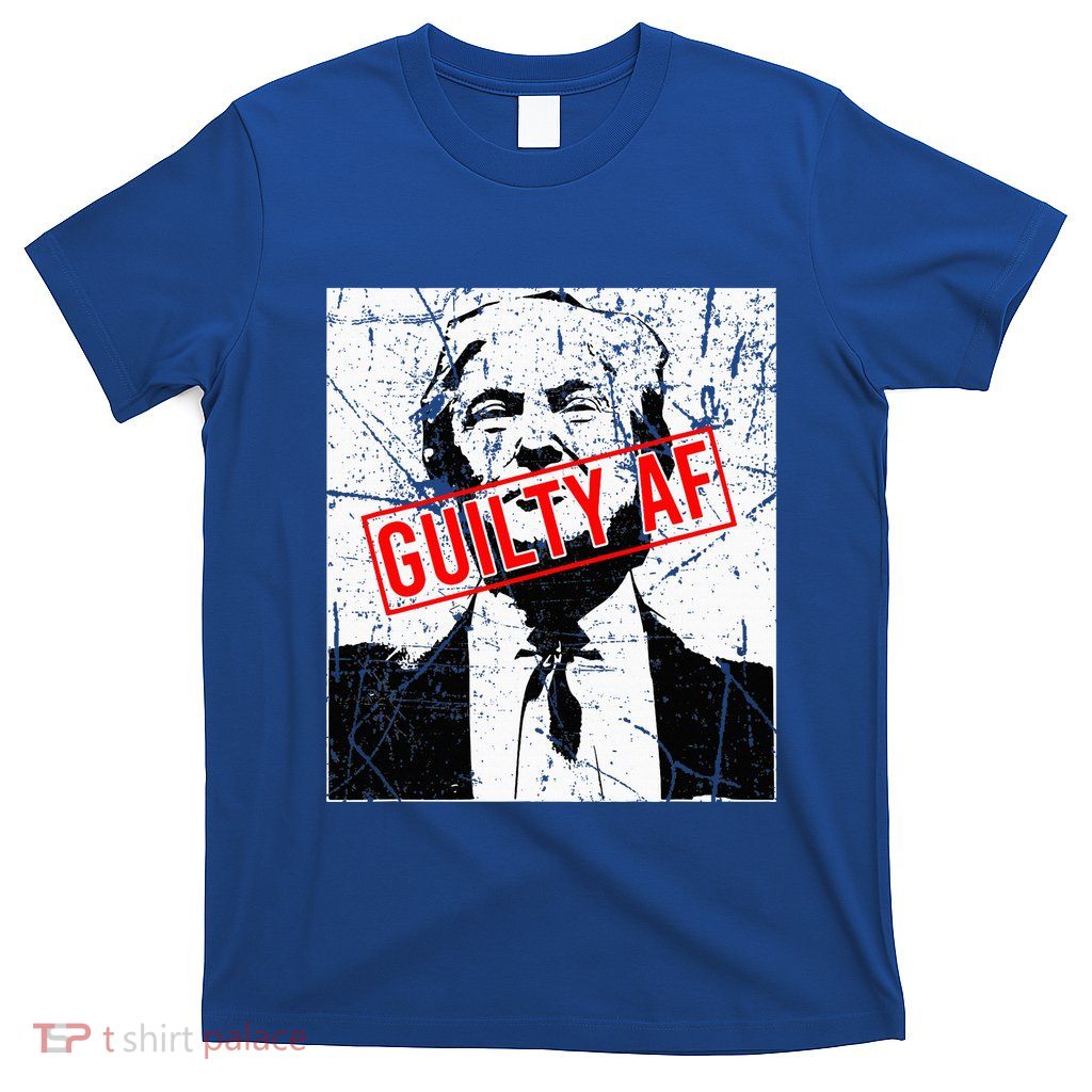 Trump Guilty Af Trump Guilty On 34 Counts T-Shirt