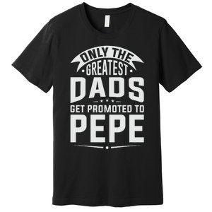 The Greatest Dads Get Promoted To Pepe Grandpa Premium T-Shirt