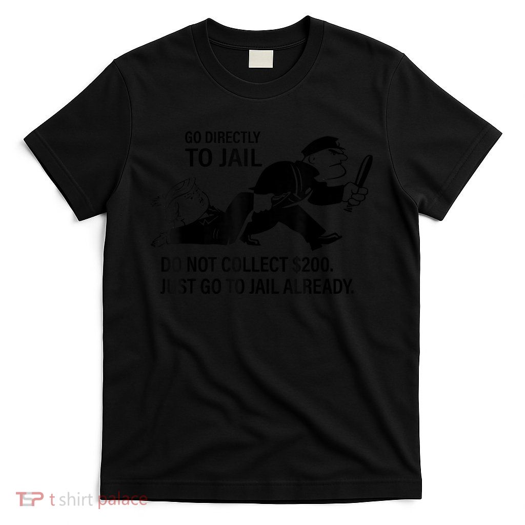 Trump Go Directly To Jail Do Not Collect $200 T-Shirt