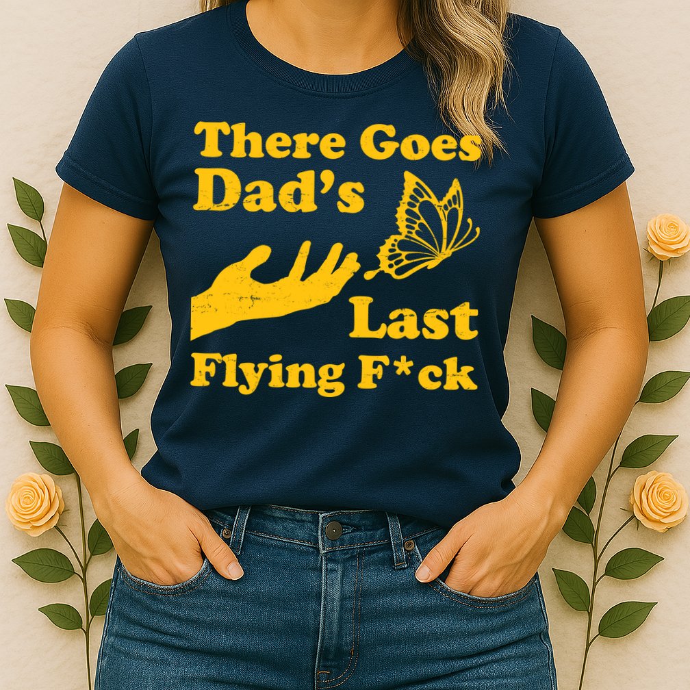 There Goes Dad's Last Flying Fuck Womens T-Shirt